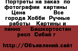 Портреты на заказ( по фотографии)-картины › Цена ­ 400-1000 - Все города Хобби. Ручные работы » Картины и панно   . Башкортостан респ.,Сибай г.